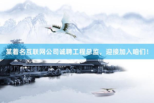某着名互联网公司诚聘工程总监，迎接加入咱们！